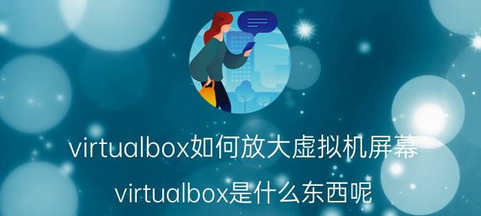 virtualbox如何放大虚拟机屏幕 virtualbox是什么东西呢？